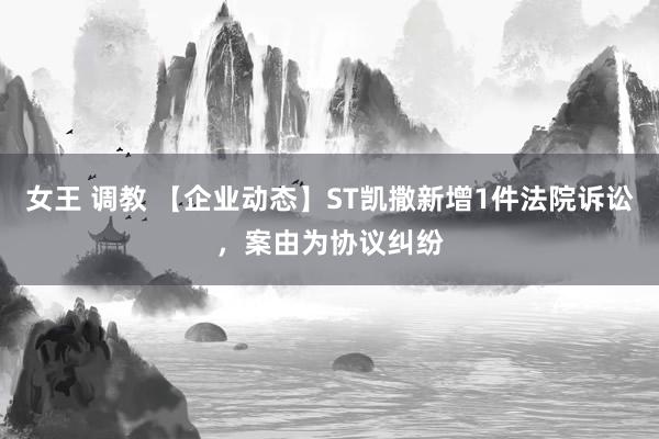 女王 调教 【企业动态】ST凯撒新增1件法院诉讼，案由为协议纠纷