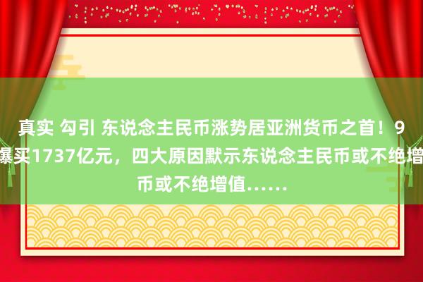 真实 勾引 东说念主民币涨势居亚洲货币之首！9月客户爆买1737亿元，四大原因默示东说念主民币或不绝增值……