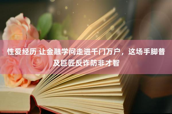 性爱经历 让金融学问走进千门万户，这场手脚普及巨匠反诈防非才智