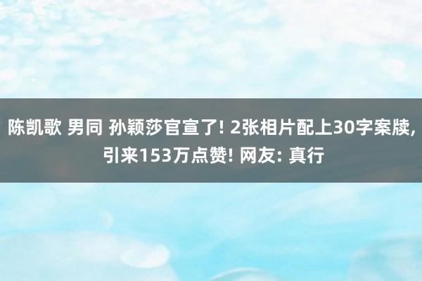 陈凯歌 男同 孙颖莎官宣了! 2张相片配上30字案牍， 引来153万点赞! 网友: 真行