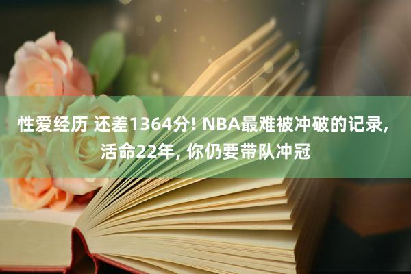 性爱经历 还差1364分! NBA最难被冲破的记录， 活命22年， 你仍要带队冲冠