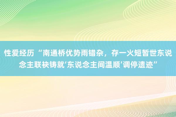 性爱经历 “南通桥优势雨错杂，存一火短暂世东说念主联袂铸就‘东说念主间温顺’调停遗迹”