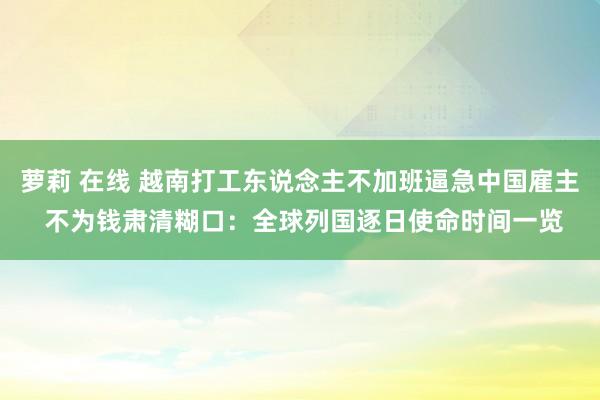 萝莉 在线 越南打工东说念主不加班逼急中国雇主 不为钱肃清糊口：全球列国逐日使命时间一览