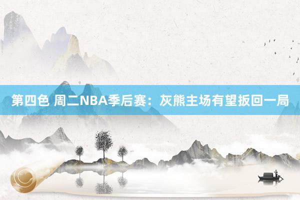 第四色 周二NBA季后赛：灰熊主场有望扳回一局