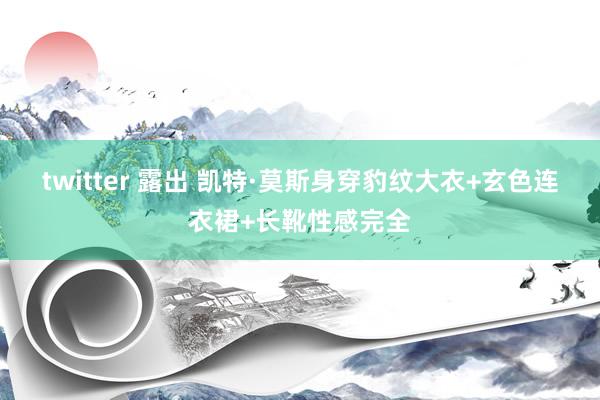 twitter 露出 凯特·莫斯身穿豹纹大衣+玄色连衣裙+长靴性感完全