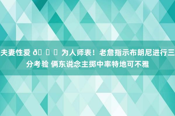 夫妻性爱 👏为人师表！老詹指示布朗尼进行三分考验 俩东说念主掷中率特地可不雅