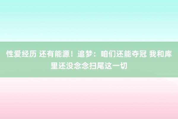 性爱经历 还有能源！追梦：咱们还能夺冠 我和库里还没念念扫尾这一切