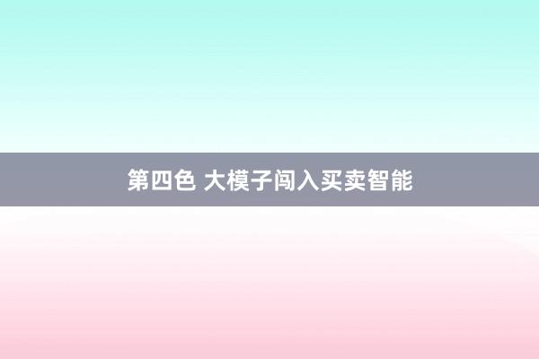 第四色 大模子闯入买卖智能