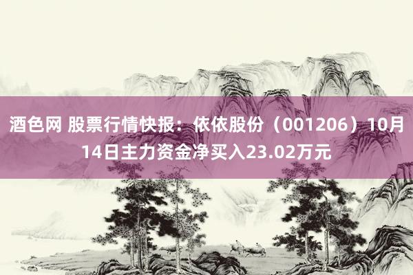 酒色网 股票行情快报：依依股份（001206）10月14日主力资金净买入23.02万元