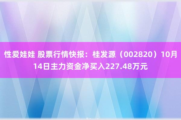 性爱娃娃 股票行情快报：桂发源（002820）10月14日主力资金净买入227.48万元