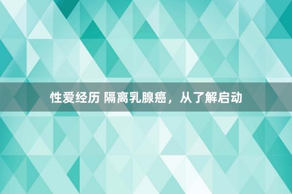 性爱经历 隔离乳腺癌，从了解启动