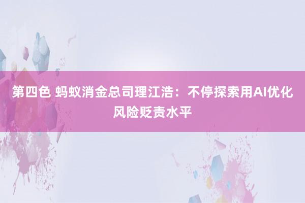 第四色 蚂蚁消金总司理江浩：不停探索用AI优化风险贬责水平