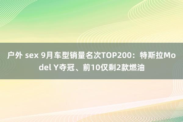 户外 sex 9月车型销量名次TOP200：特斯拉Model Y夺冠、前10仅剩2款燃油