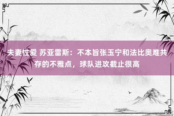 夫妻性爱 苏亚雷斯：不本旨张玉宁和法比奥难共存的不雅点，球队进攻截止很高