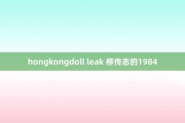 hongkongdoll leak 柳传志的1984