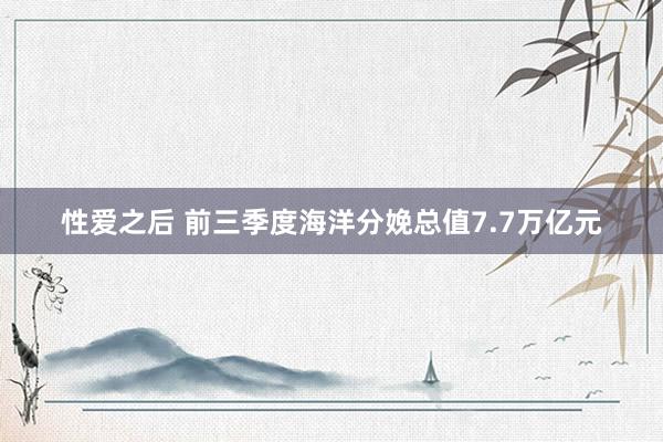 性爱之后 前三季度海洋分娩总值7.7万亿元