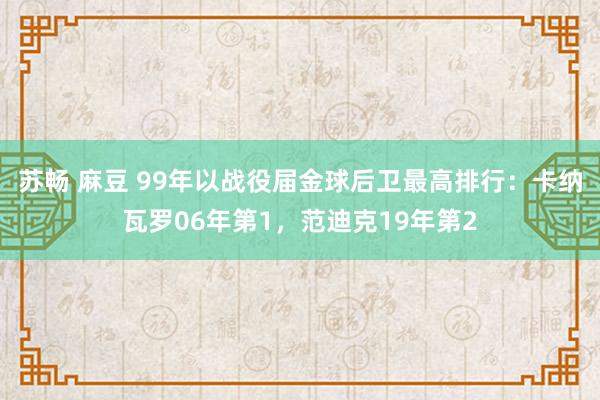 苏畅 麻豆 99年以战役届金球后卫最高排行：卡纳瓦罗06年第1，范迪克19年第2