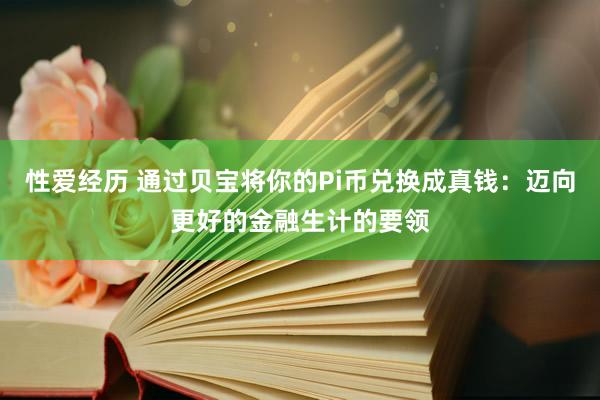 性爱经历 通过贝宝将你的Pi币兑换成真钱：迈向更好的金融生计的要领