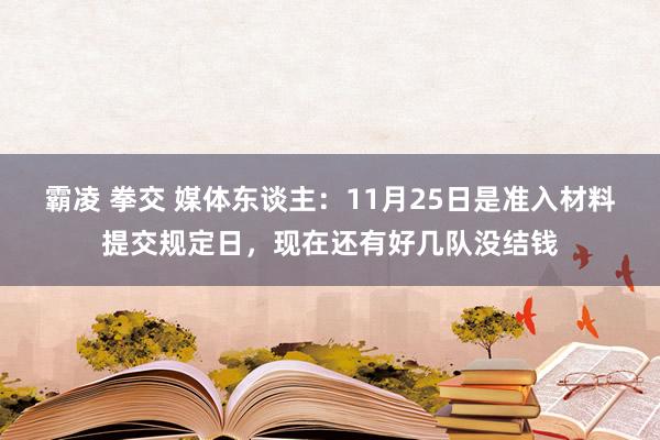 霸凌 拳交 媒体东谈主：11月25日是准入材料提交规定日，现在还有好几队没结钱