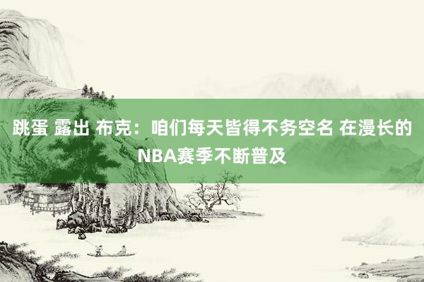 跳蛋 露出 布克：咱们每天皆得不务空名 在漫长的NBA赛季不断普及