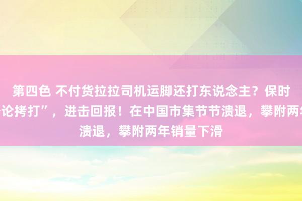 第四色 不付货拉拉司机运脚还打东说念主？保时捷堕入“公论拷打”，进击回报！在中国市集节节溃退，攀附两年销量下滑