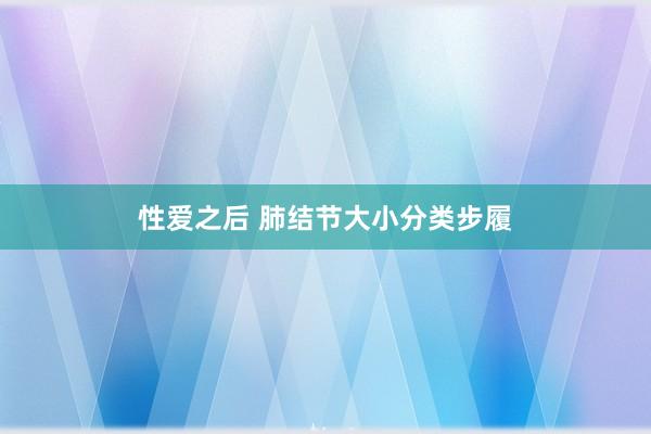 性爱之后 肺结节大小分类步履