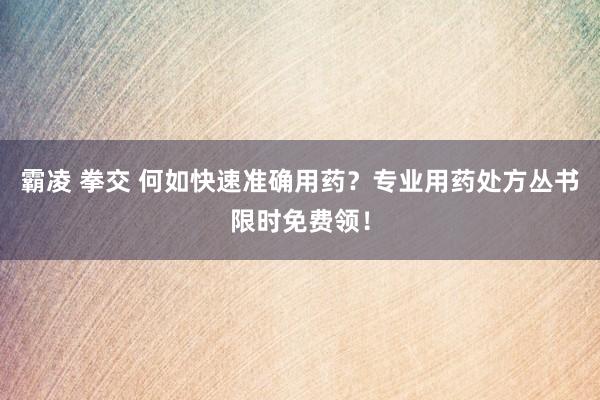 霸凌 拳交 何如快速准确用药？专业用药处方丛书限时免费领！