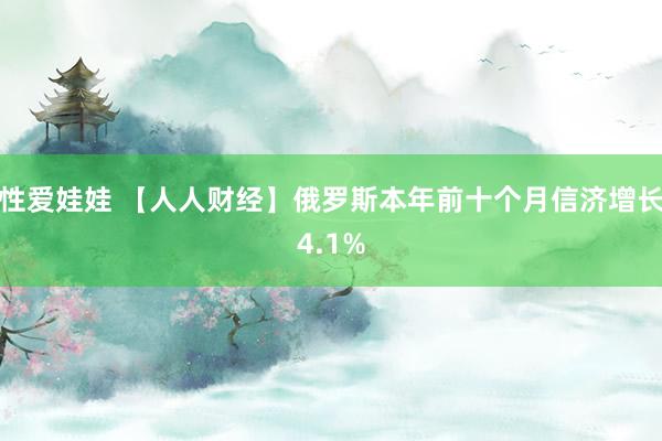 性爱娃娃 【人人财经】俄罗斯本年前十个月信济增长4.1%