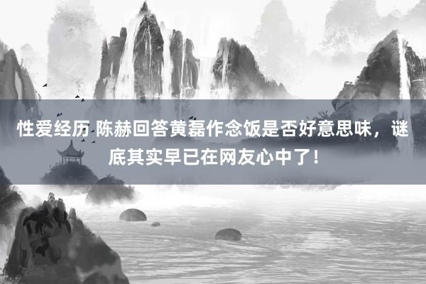 性爱经历 陈赫回答黄磊作念饭是否好意思味，谜底其实早已在网友心中了！