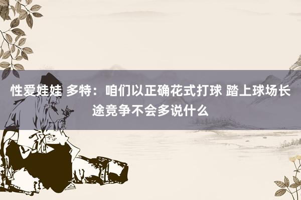 性爱娃娃 多特：咱们以正确花式打球 踏上球场长途竞争不会多说什么