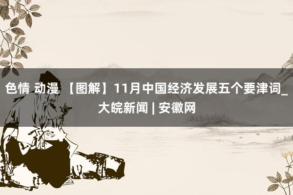 色情 动漫 【图解】11月中国经济发展五个要津词_大皖新闻 | 安徽网