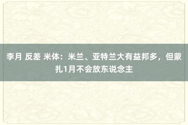 李月 反差 米体：米兰、亚特兰大有益邦多，但蒙扎1月不会放东说念主