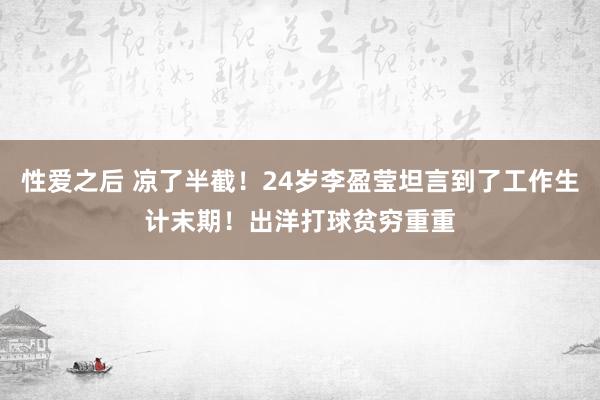 性爱之后 凉了半截！24岁李盈莹坦言到了工作生计末期！出洋打球贫穷重重