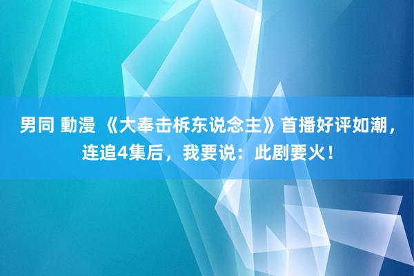 男同 動漫 《大奉击柝东说念主》首播好评如潮，连追4集后，我要说：此剧要火！