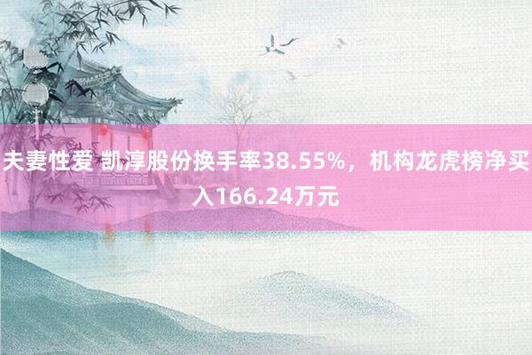 夫妻性爱 凯淳股份换手率38.55%，机构龙虎榜净买入166.24万元