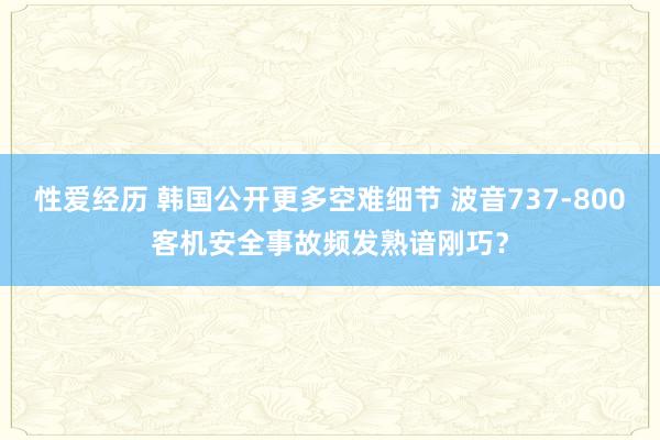 性爱经历 韩国公开更多空难细节 波音737-800客机安全事故频发熟谙刚巧？