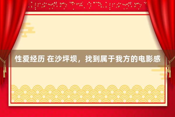 性爱经历 在沙坪坝，找到属于我方的电影感