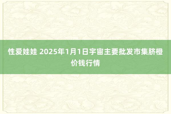 性爱娃娃 2025年1月1日宇宙主要批发市集脐橙价钱行情