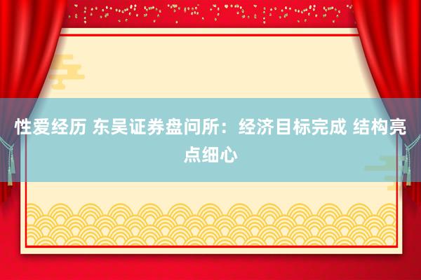 性爱经历 东吴证券盘问所：经济目标完成 结构亮点细心