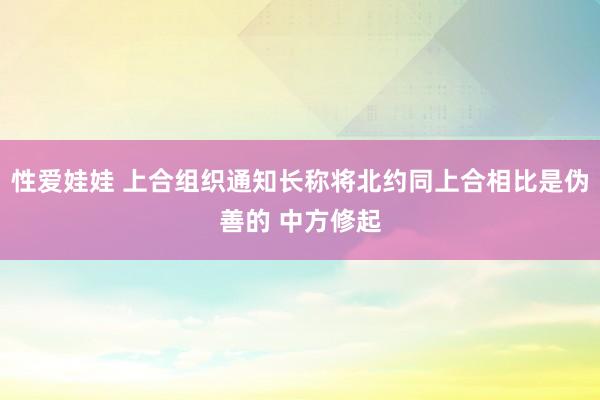 性爱娃娃 上合组织通知长称将北约同上合相比是伪善的 中方修起