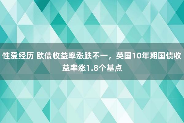 性爱经历 欧债收益率涨跌不一，英国10年期国债收益率涨1.8个基点