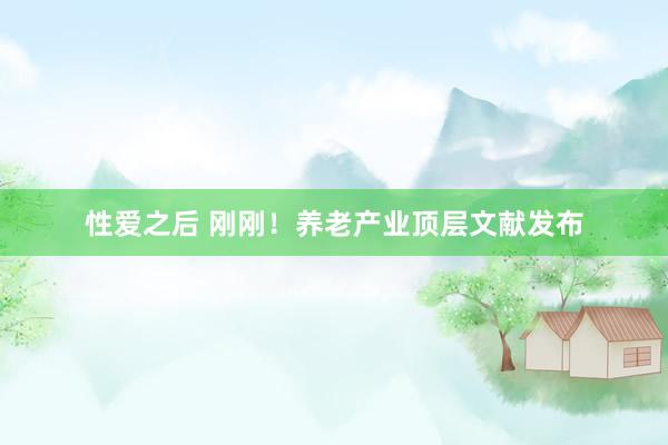 性爱之后 刚刚！养老产业顶层文献发布