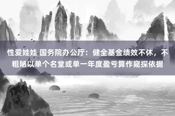 性爱娃娃 国务院办公厅：健全基金绩效不休，不粗陋以单个名堂或单一年度盈亏算作窥探依据