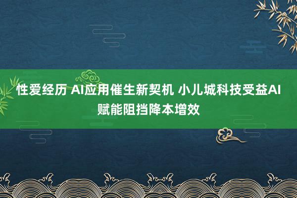 性爱经历 AI应用催生新契机 小儿城科技受益AI赋能阻挡降本增效